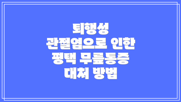 퇴행성 관절염으로 인한 평택 무릎통증 대처 방법