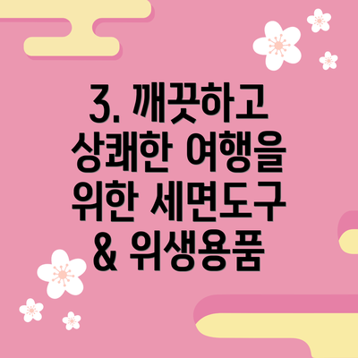 3. 깨끗하고 상쾌한 여행을 위한 세면도구 & 위생용품