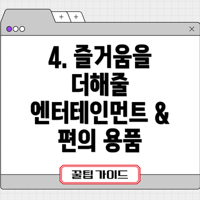 4. 즐거움을 더해줄 엔터테인먼트 & 편의 용품