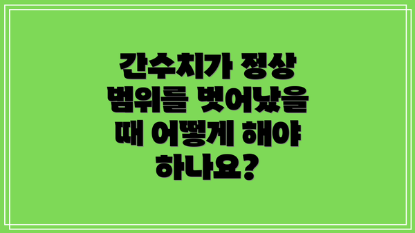 간수치가 정상 범위를 벗어났을 때 어떻게 해야 하나요?