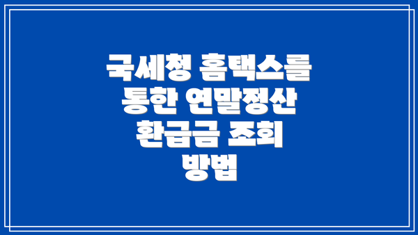 국세청 홈택스를 통한 연말정산 환급금 조회 방법