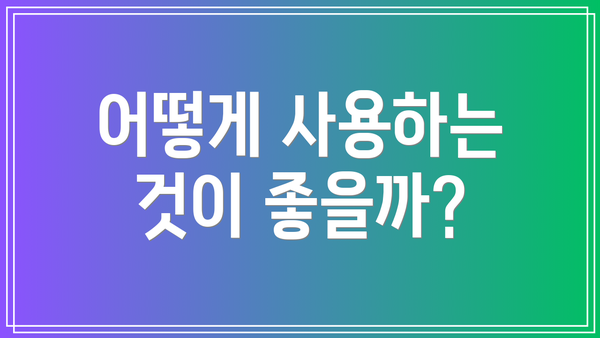 어떻게 사용하는 것이 좋을까?