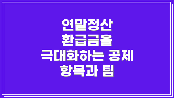 연말정산 환급금을 극대화하는 공제 항목과 팁