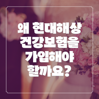 왜 현대해상 건강보험을 가입해야 할까요?
