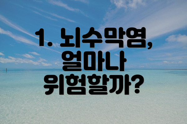 1. 뇌수막염, 얼마나 위험할까?