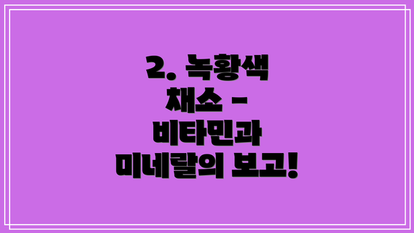2. 녹황색 채소 - 비타민과 미네랄의 보고!