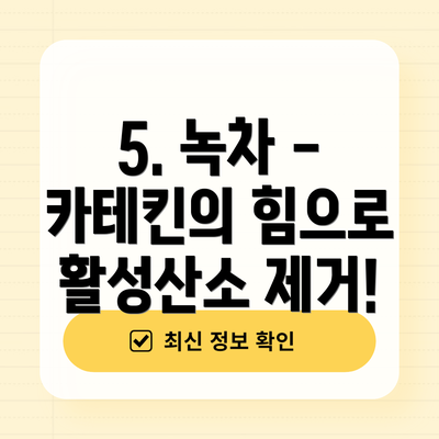 5. 녹차 - 카테킨의 힘으로 활성산소 제거!