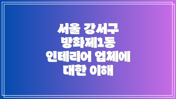 서울 강서구 방화제1동 인테리어 업체에 대한 이해