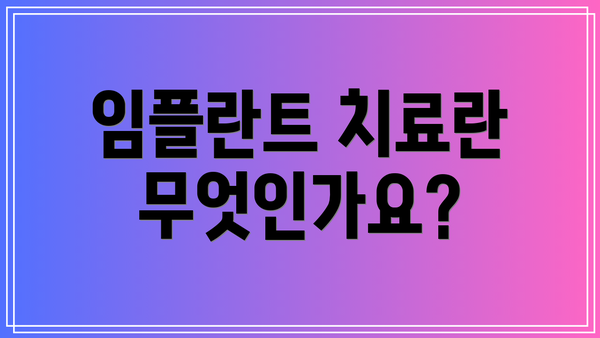임플란트 치료란 무엇인가요?