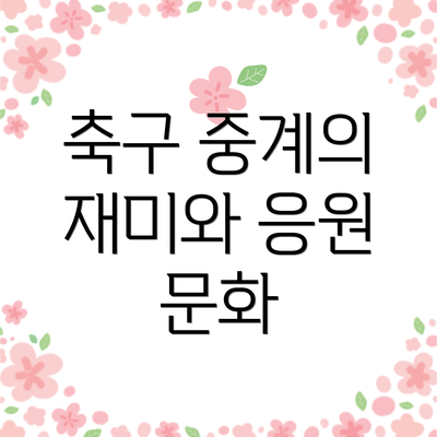 축구 중계의 재미와 응원 문화