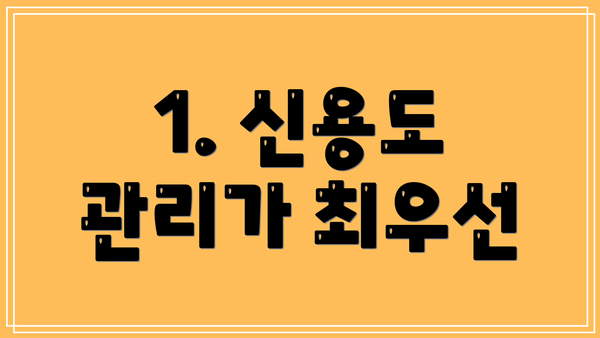 1. 신용도 관리가 최우선
