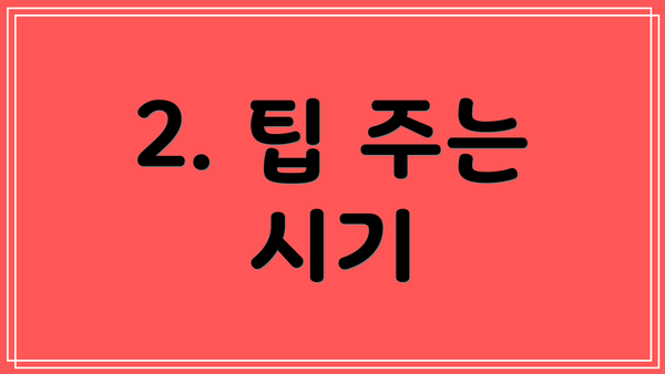 2. 팁 주는 시기