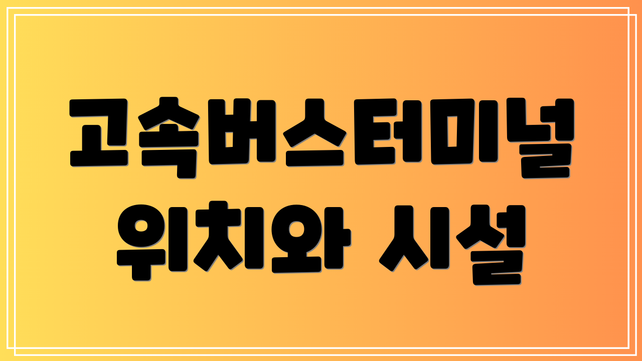 고속버스터미널 위치와 시설
