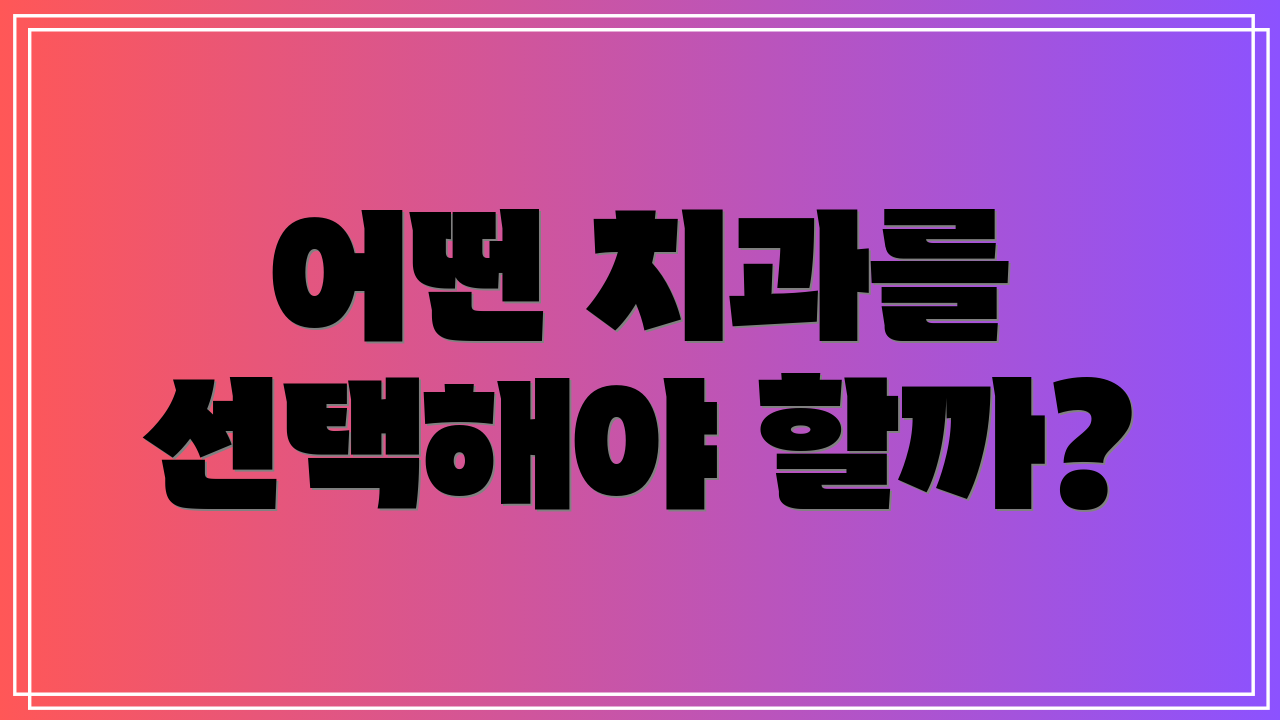 어떤 치과를 선택해야 할까?