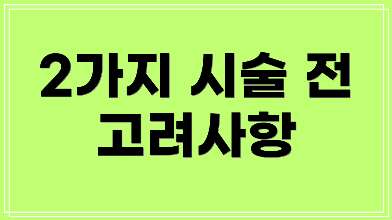 2가지 시술 전 고려사항
