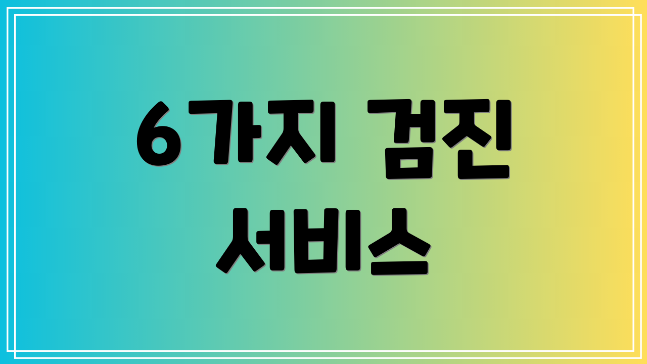 6가지 검진 서비스
