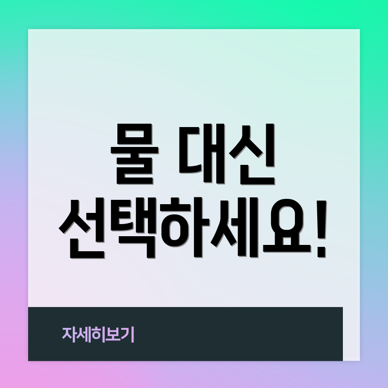 물 대신 선택하세요!