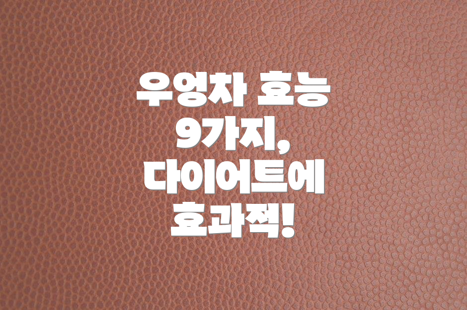 우엉차 효능 9가지, 다이어트에 효과적!