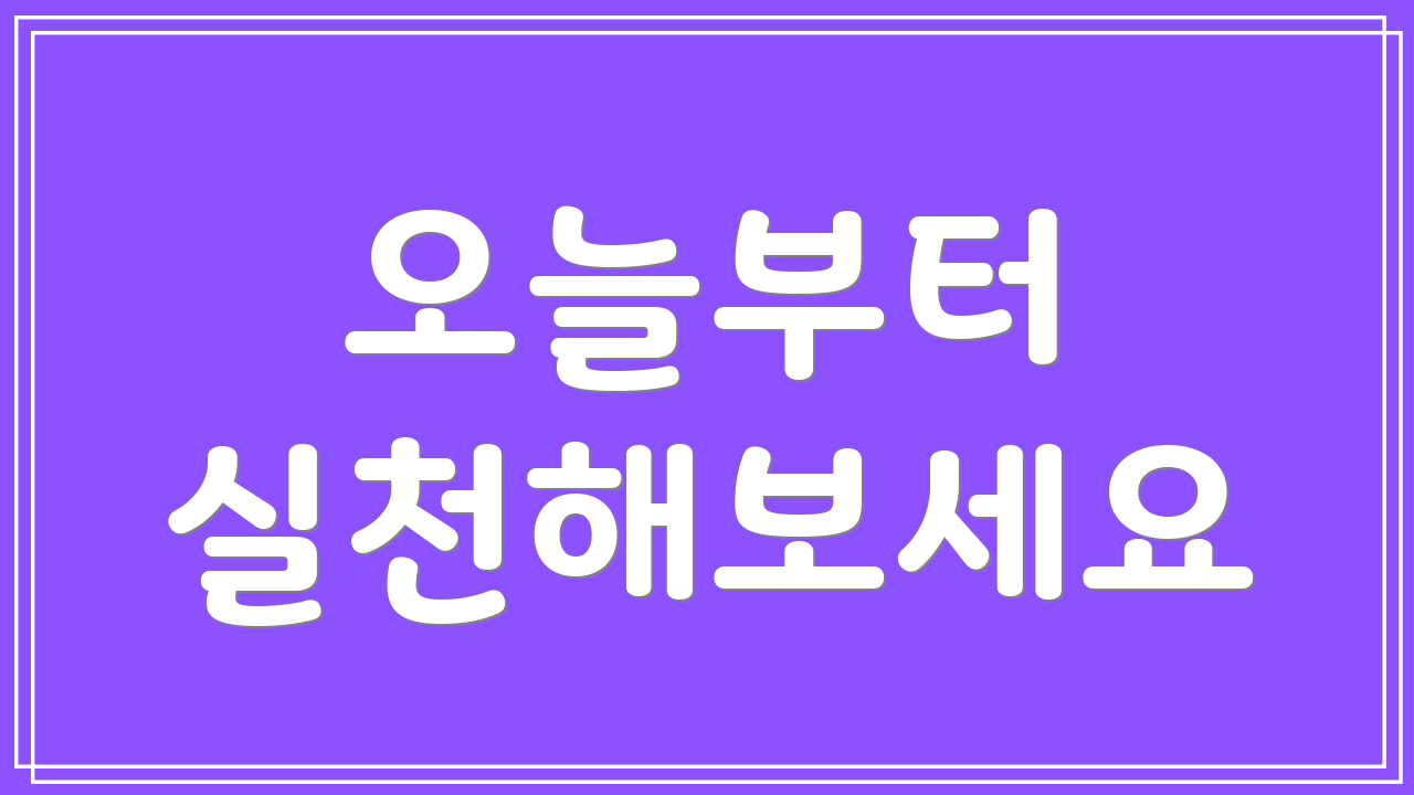 오늘부터 실천해보세요