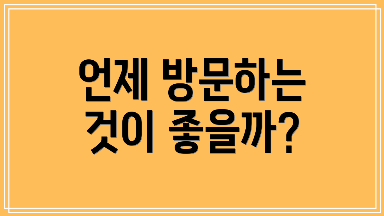 언제 방문하는 것이 좋을까?