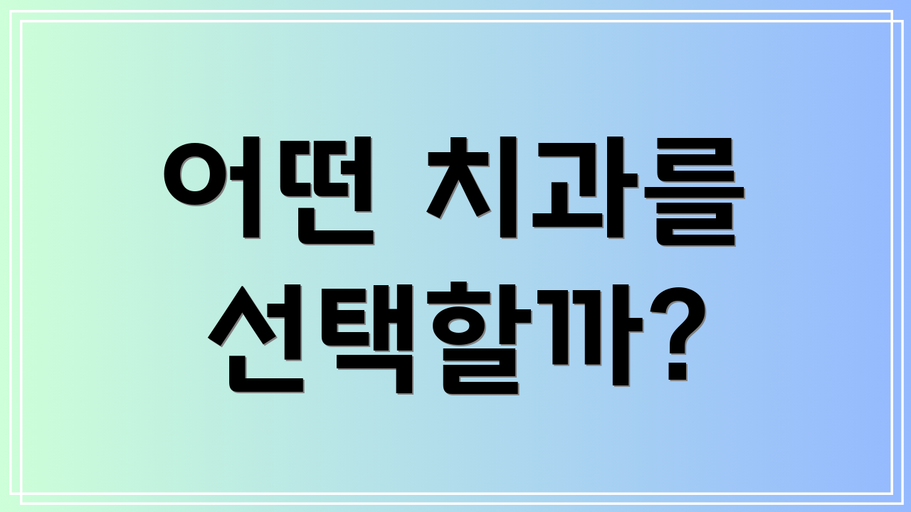어떤 치과를 선택할까?