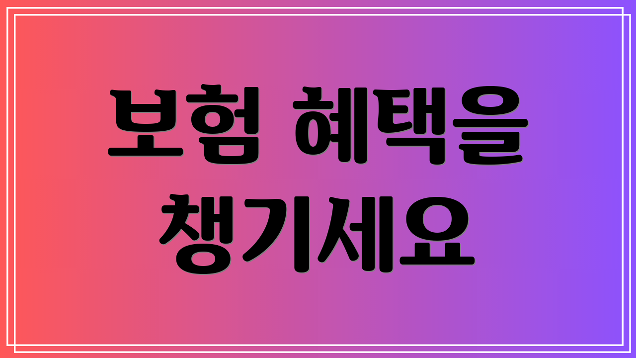 보험 혜택을 챙기세요