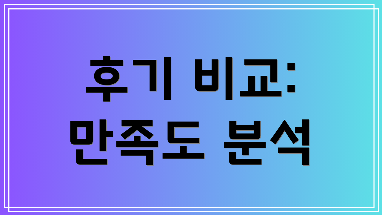 후기 비교: 만족도 분석