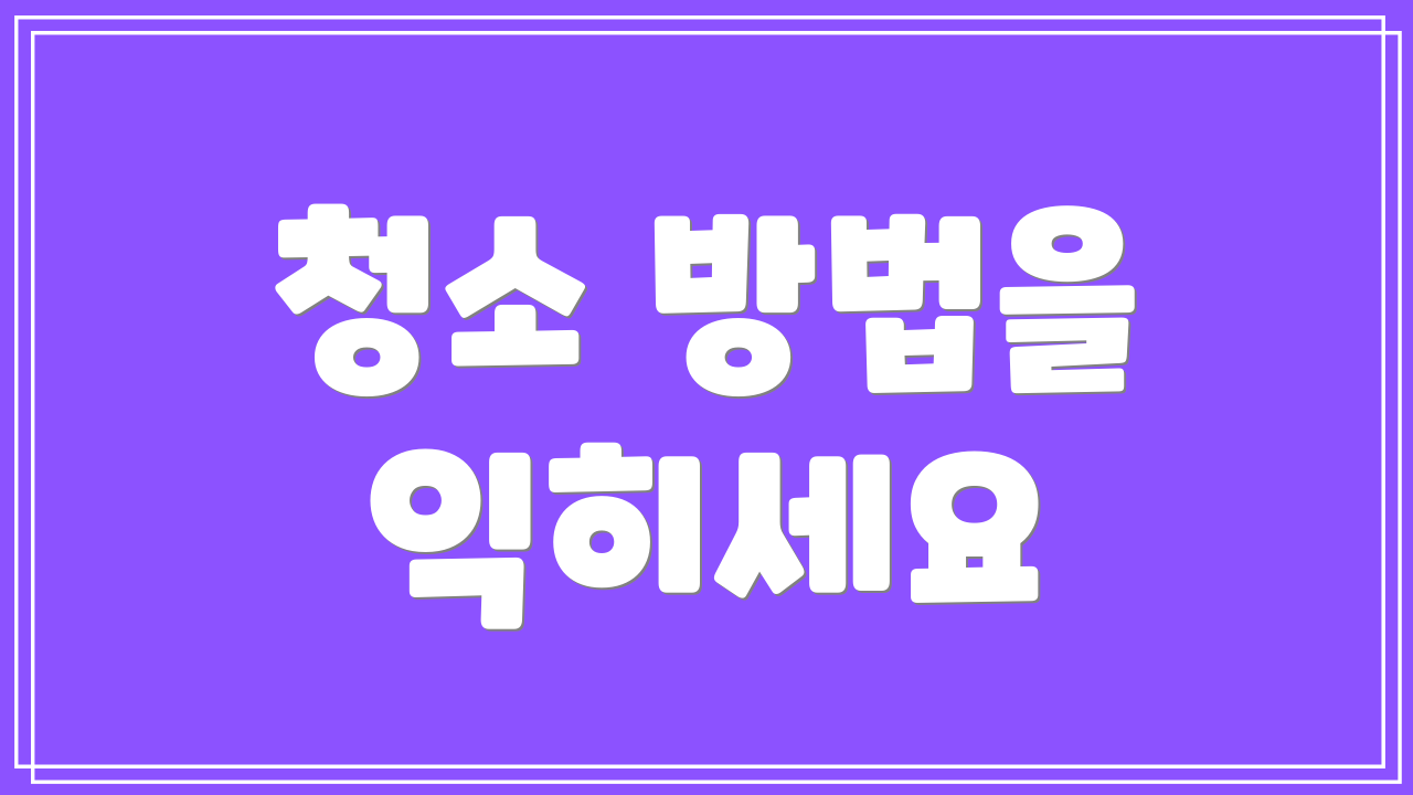 청소 방법을 익히세요