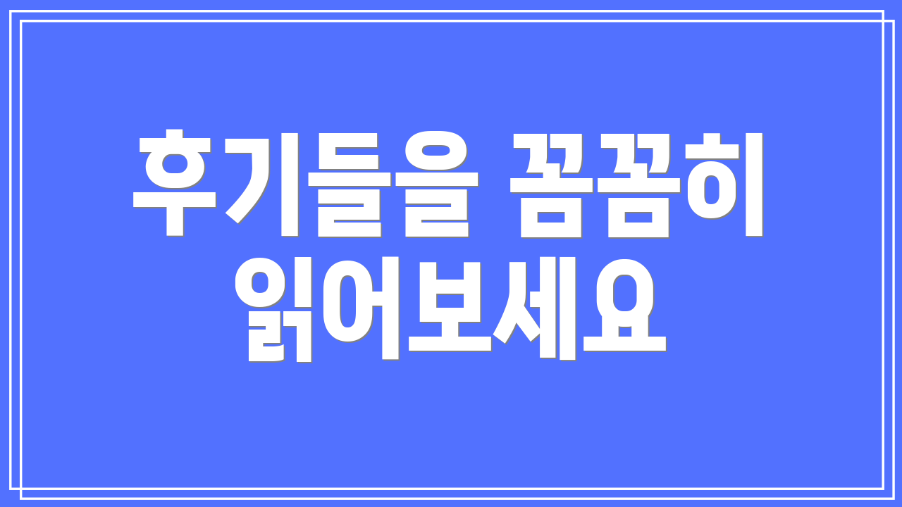 후기들을 꼼꼼히 읽어보세요