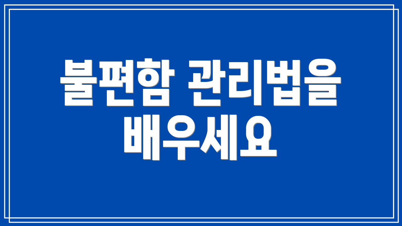 불편함 관리법을 배우세요