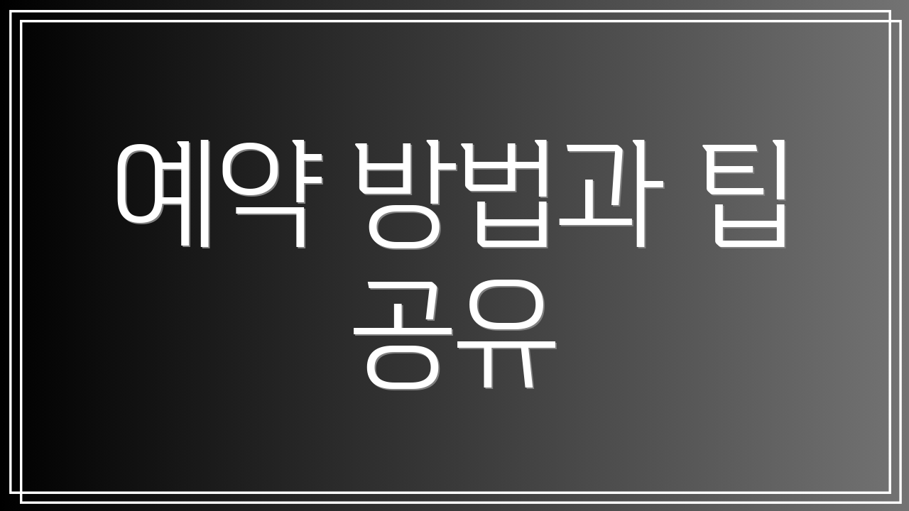 예약 방법과 팁 공유