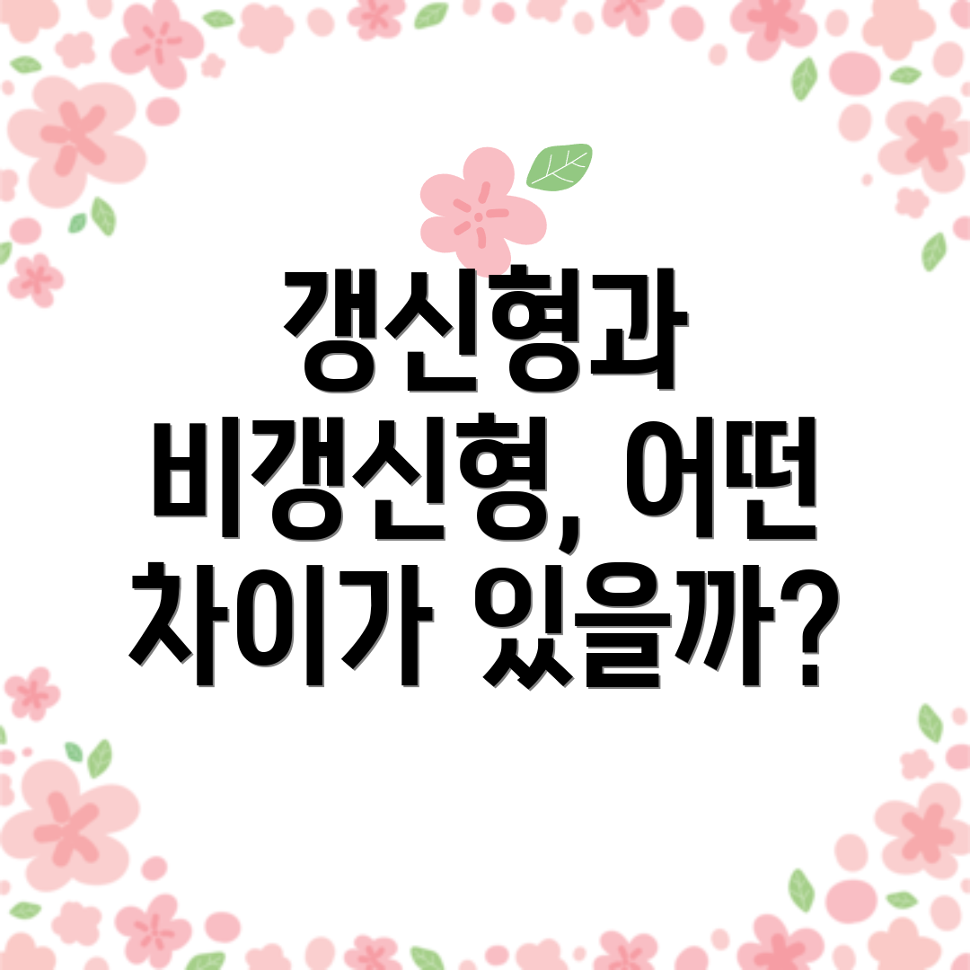 갱신형과 비갱신형, 어떤 차이가 있을까?