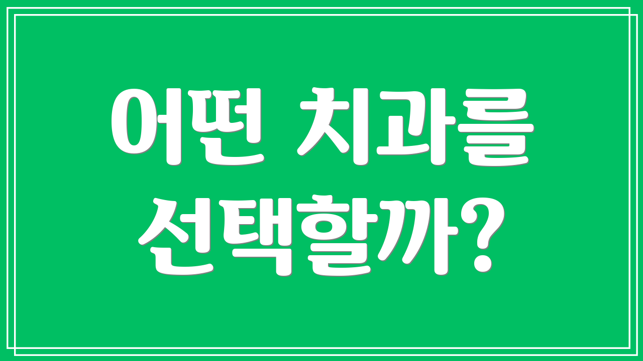 어떤 치과를 선택할까?