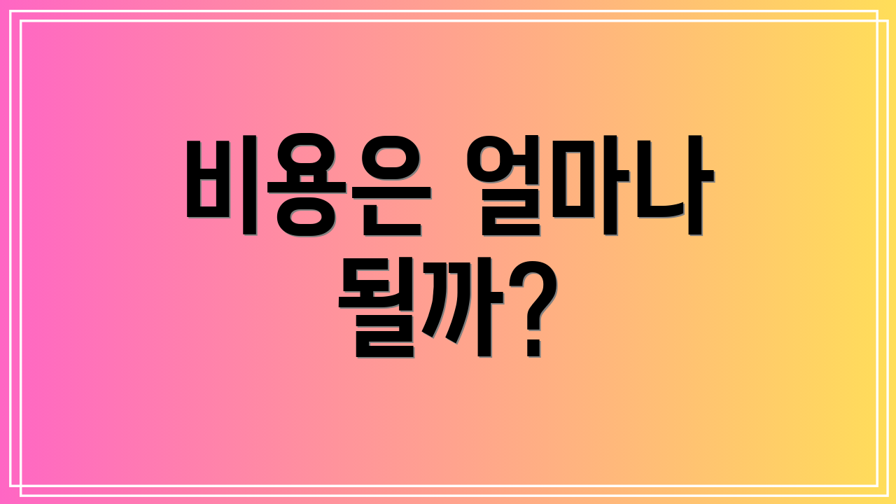 비용은 얼마나 될까?