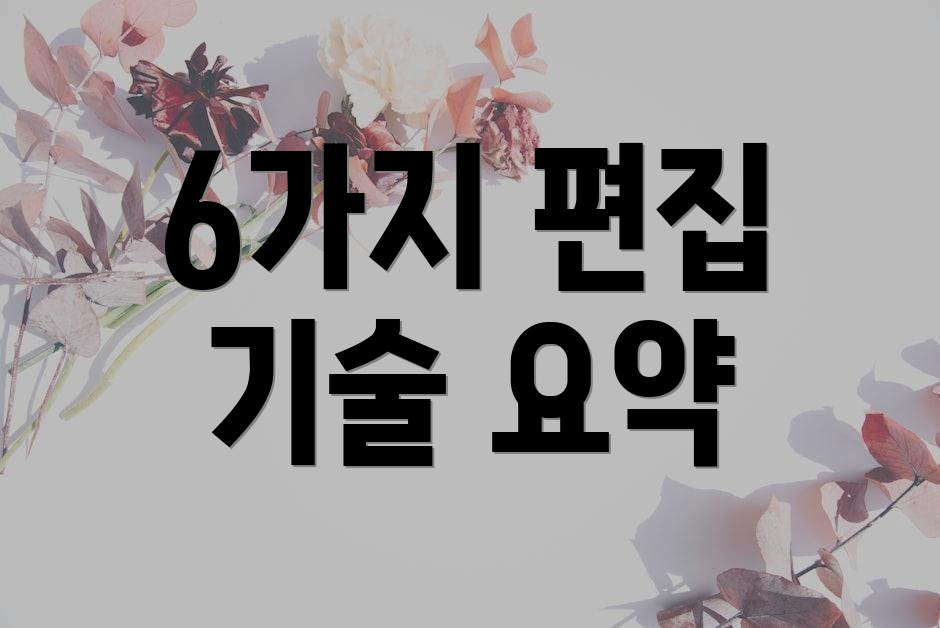 6가지 편집 기술 요약