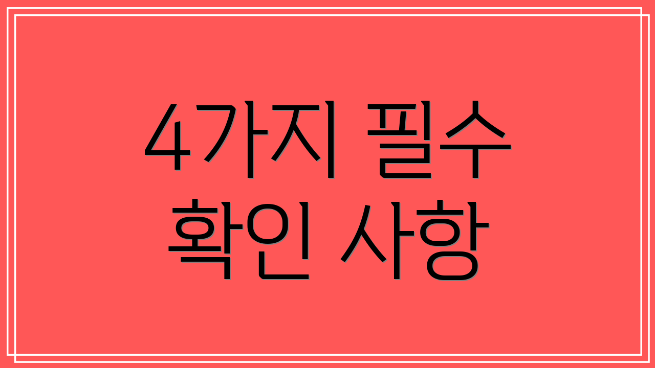 4가지 필수 확인 사항