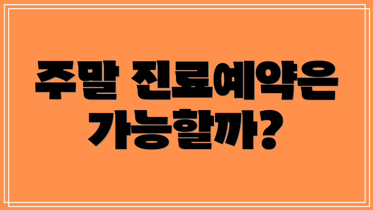 주말 진료예약은 가능할까?
