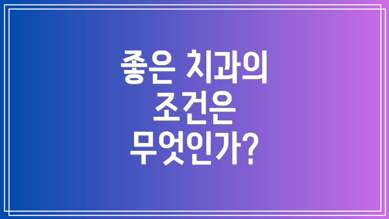 좋은 치과의 조건은 무엇인가?