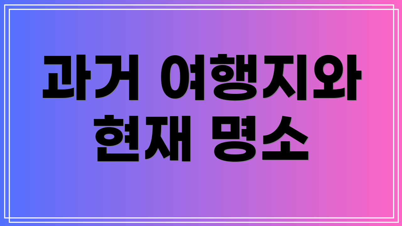 과거 여행지와 현재 명소