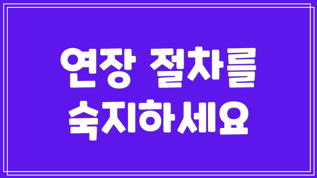 연장 절차를 숙지하세요