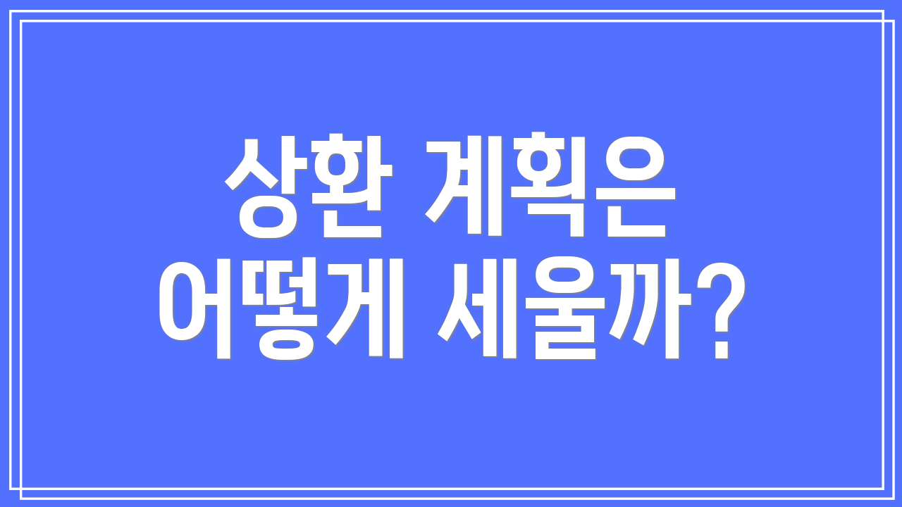 상환 계획은 어떻게 세울까?
