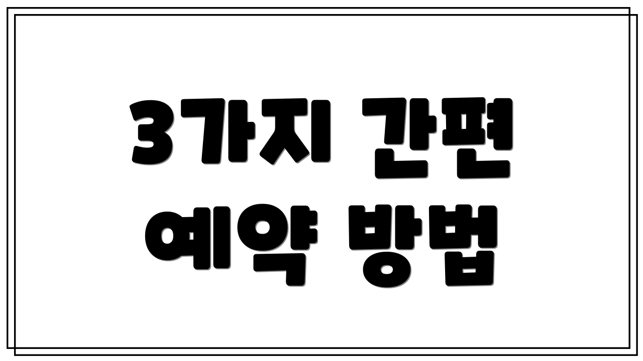 3가지 간편 예약 방법