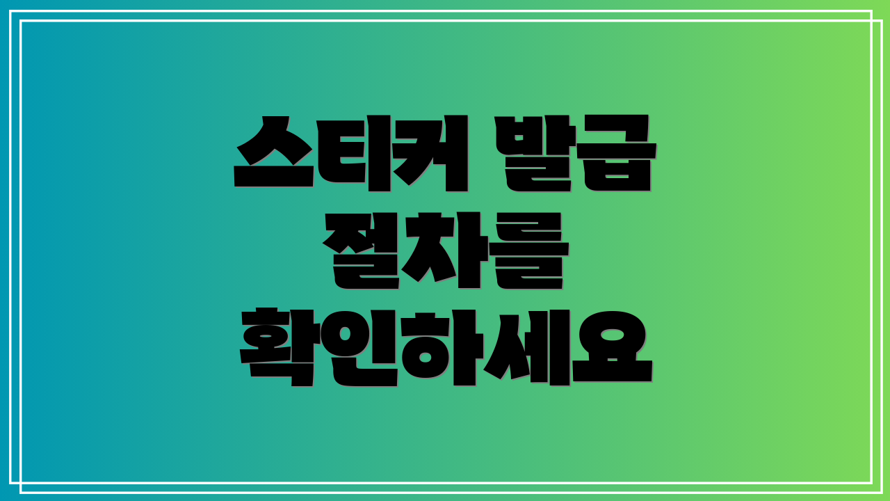 스티커 발급 절차를 확인하세요