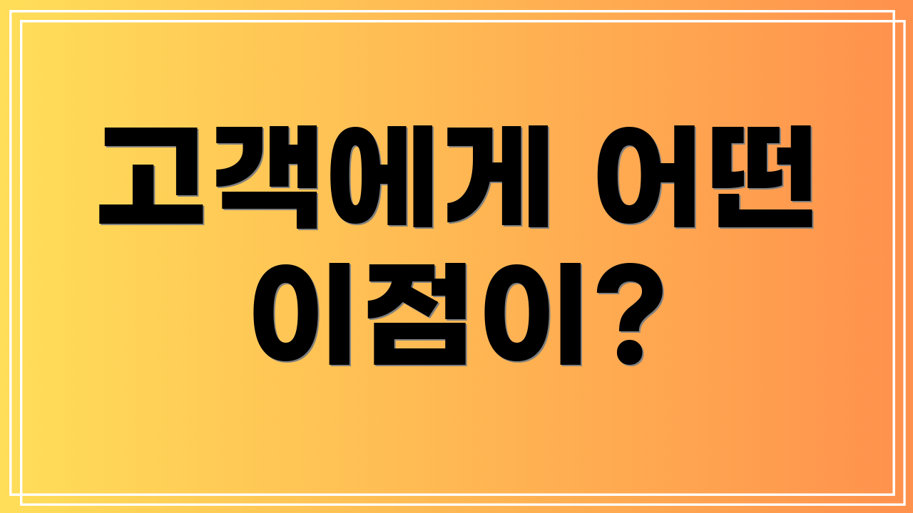 고객에게 어떤 이점이?