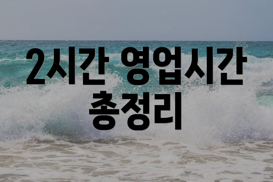 2시간 영업시간 총정리