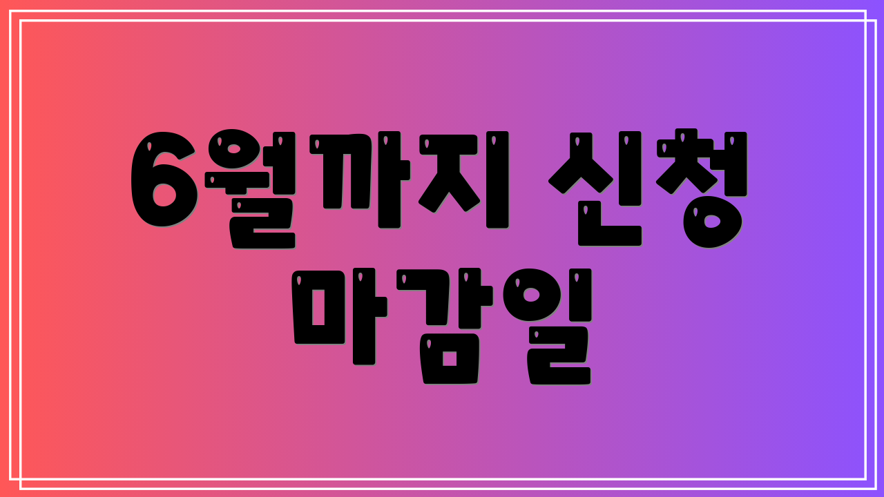 6월까지 신청 마감일