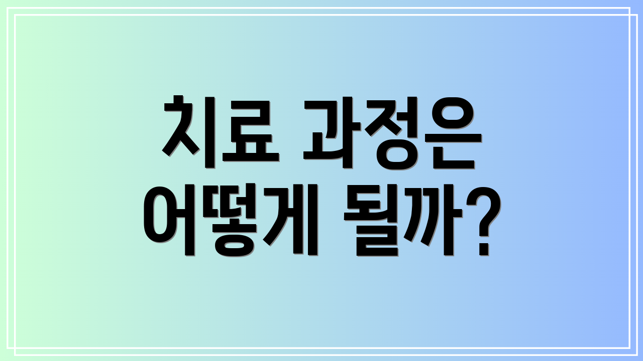 치료 과정은 어떻게 될까?
