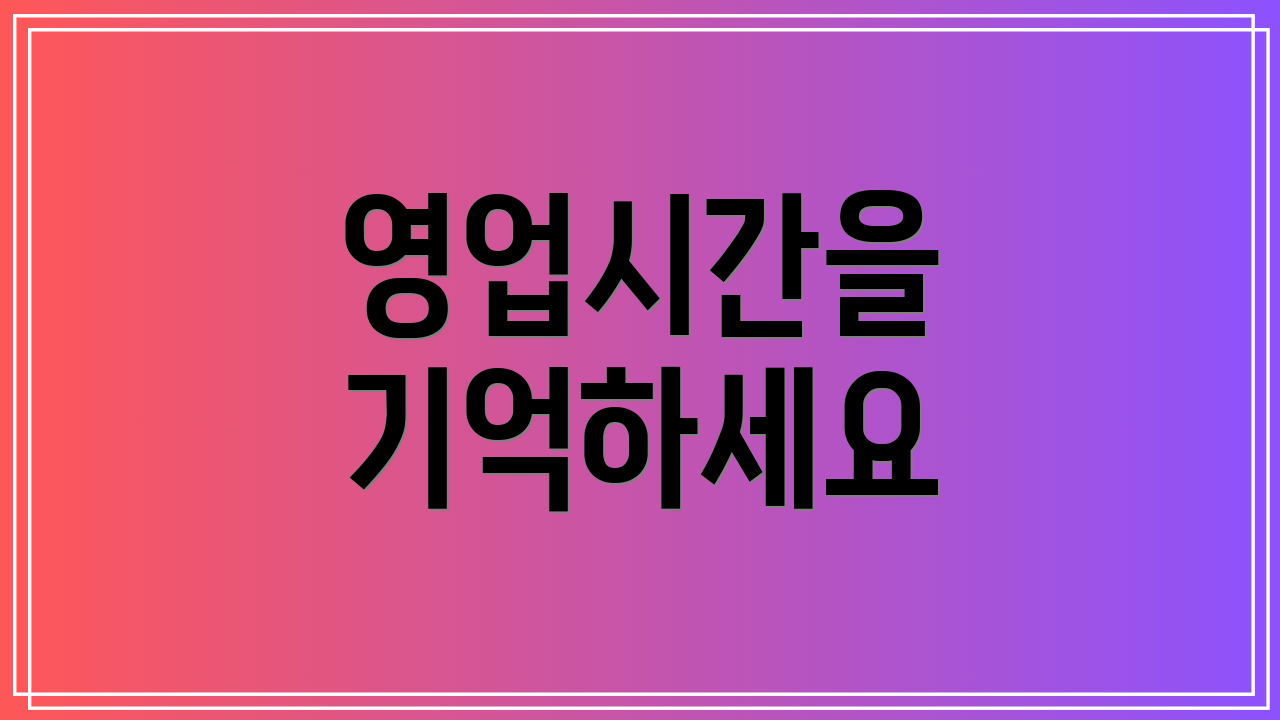 영업시간을 기억하세요