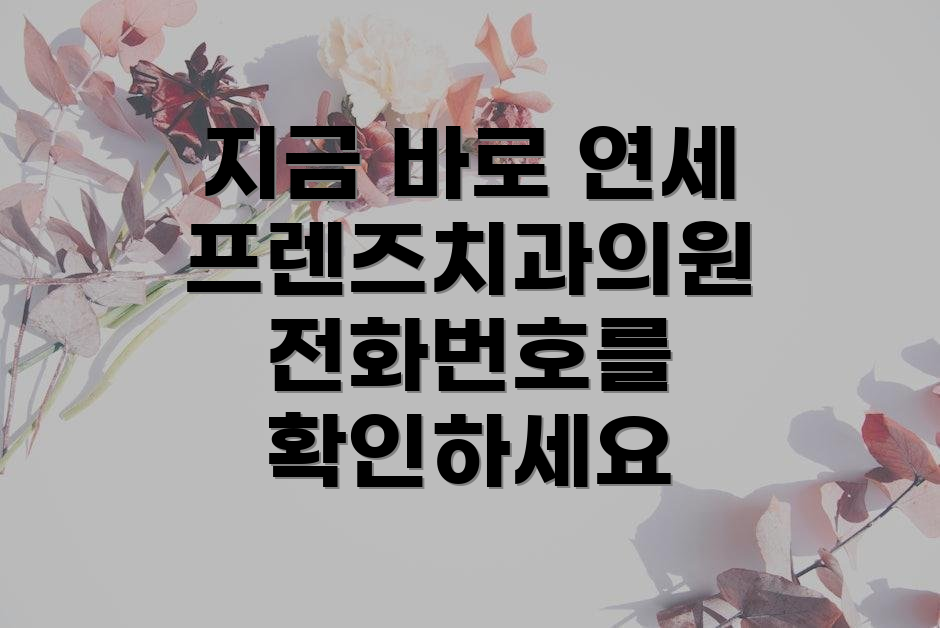지금 바로 연세프렌즈치과의원 전화번호를 확인하세요