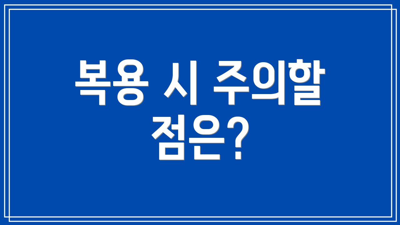 복용 시 주의할 점은?